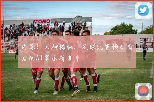 内幕!大神揭秘:足球比赛预测背后的AI算法有多牛