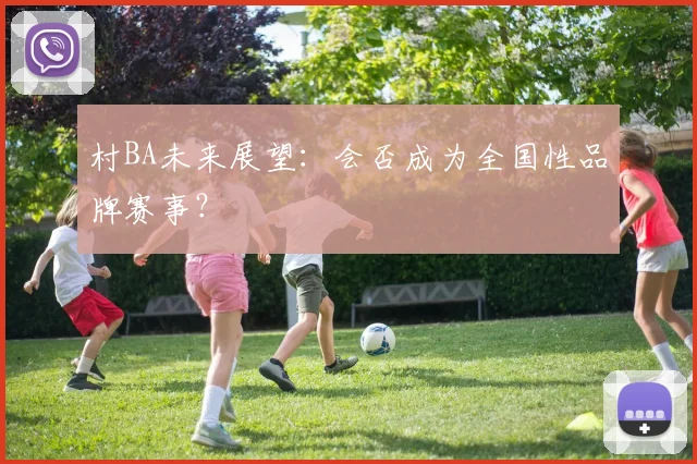 村BA未来展望:会否成为全国性品牌赛事?
