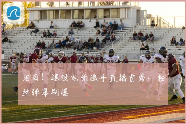 泪目！退役电竞选手直播首秀，粉丝弹幕刷爆
