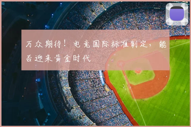 万众期待!电竞国际标准制定,能否迎来黄金时代