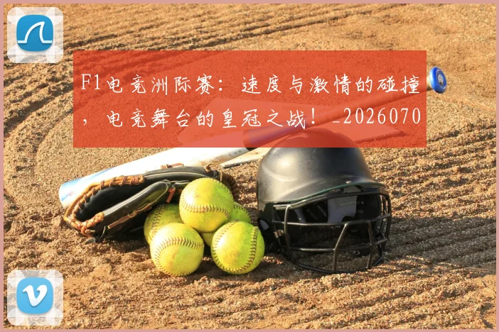 F1电竞洲际赛：速度与激情的碰撞，电竞舞台的皇冠之战！_20260702043333