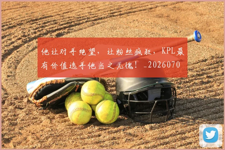 他让对手绝望，让粉丝疯狂，KPL最有价值选手他当之无愧！_20260704165443