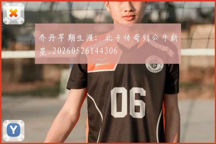 乔丹早期生涯:北卡传奇到公牛新星_20260526144306