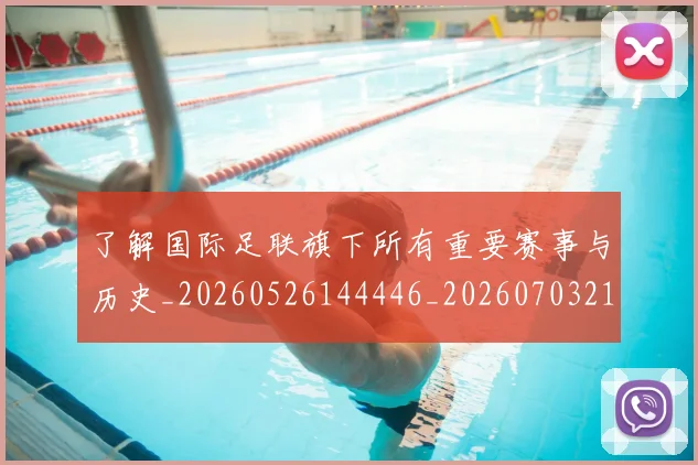 了解国际足联旗下所有重要赛事与历史_20260526144446_20260703212803