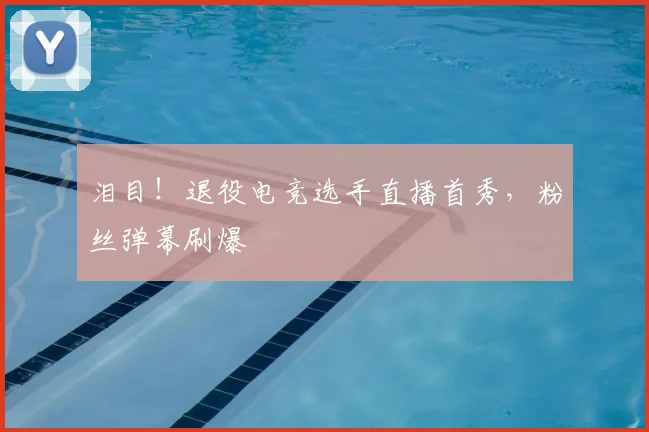 泪目！退役电竞选手直播首秀，粉丝弹幕刷爆