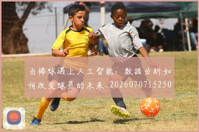 当棒球遇上人工智能,数据分析如何改变球员的未来_20260707152508