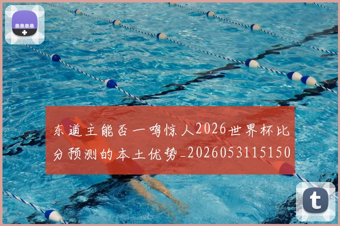 东道主能否一鸣惊人2026世界杯比分预测的本土优势_20260531151503