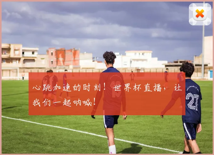 心跳加速的时刻！世界杯直播，让我们一起呐喊！