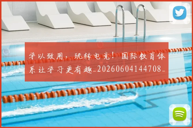 学以致用,玩转电竞!国际教育体系让学习更有趣_20260604144708_20260707144028