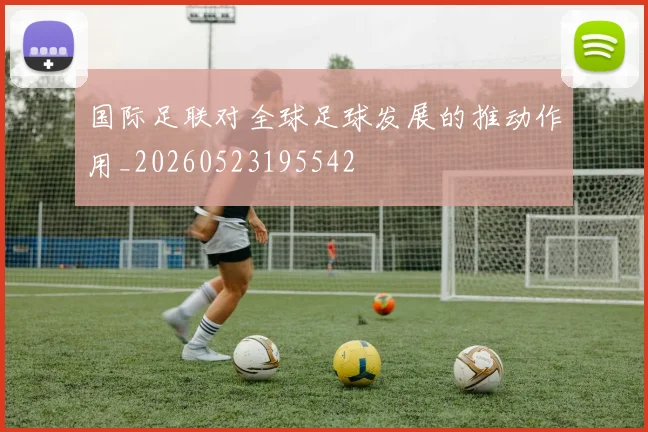 国际足联对全球足球发展的推动作用_20260523195542