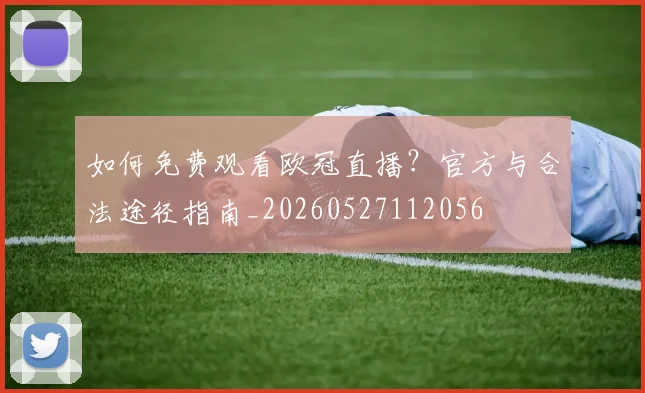如何免费观看欧冠直播?官方与合法途径指南_20260527112056
