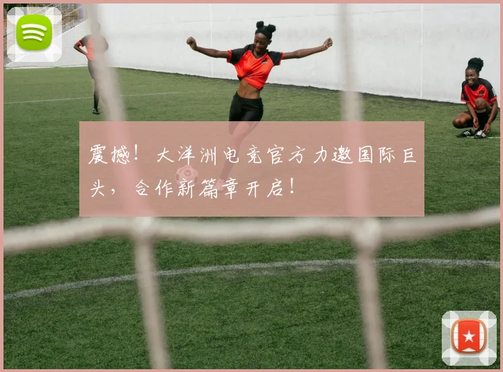 震撼！大洋洲电竞官方力邀国际巨头，合作新篇章开启！