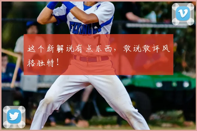 这个新解说有点东西，敢说敢评风格独特！