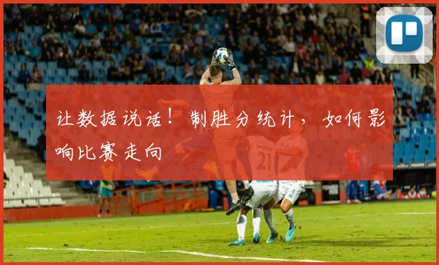 让数据说话！制胜分统计，如何影响比赛走向