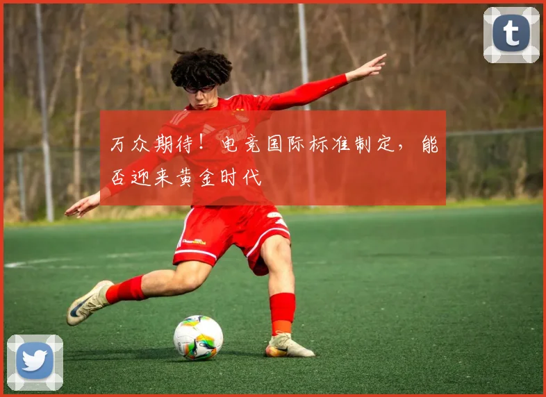 万众期待！电竞国际标准制定，能否迎来黄金时代