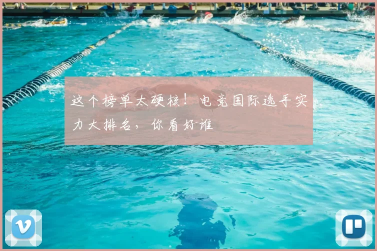 这个榜单太硬核！电竞国际选手实力大排名，你看好谁