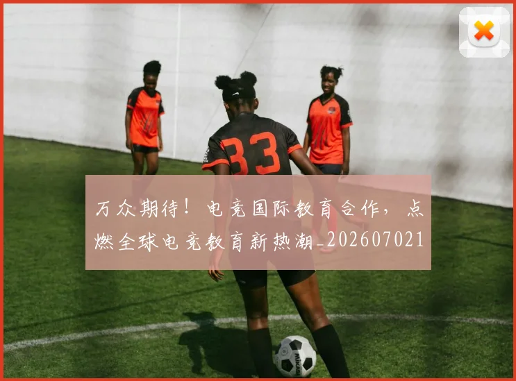 万众期待！电竞国际教育合作，点燃全球电竞教育新热潮_20260702173819