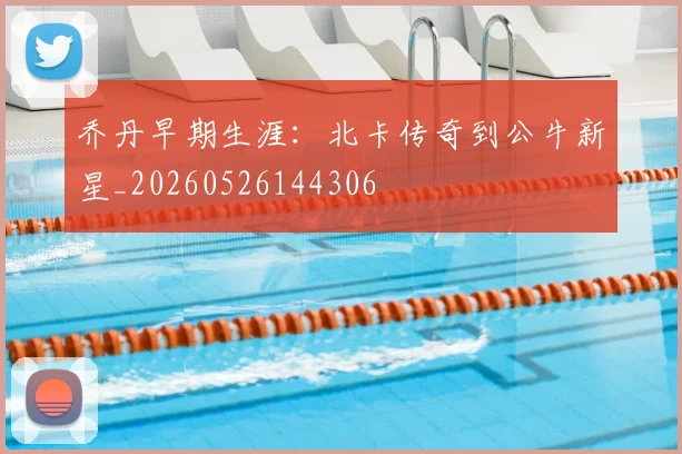乔丹早期生涯：北卡传奇到公牛新星_20260526144306