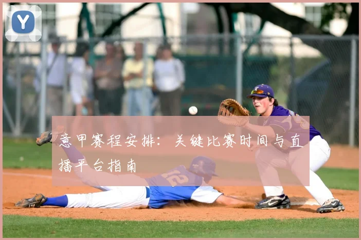 意甲赛程安排：关键比赛时间与直播平台指南