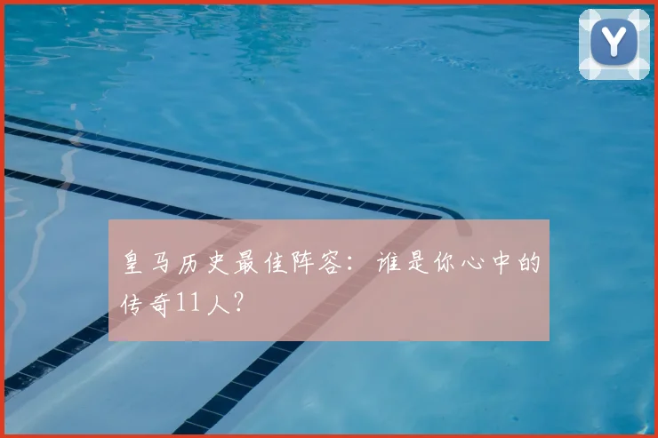 皇马历史最佳阵容：谁是你心中的传奇11人？