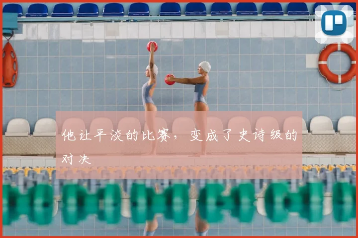 他让平淡的比赛，变成了史诗级的对决