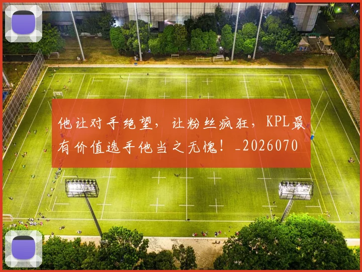 他让对手绝望，让粉丝疯狂，KPL最有价值选手他当之无愧！_20260704165443